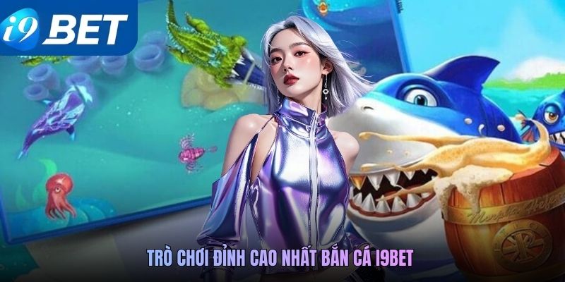 Trò chơi đỉnh cao nhất bắn cá i9BET 