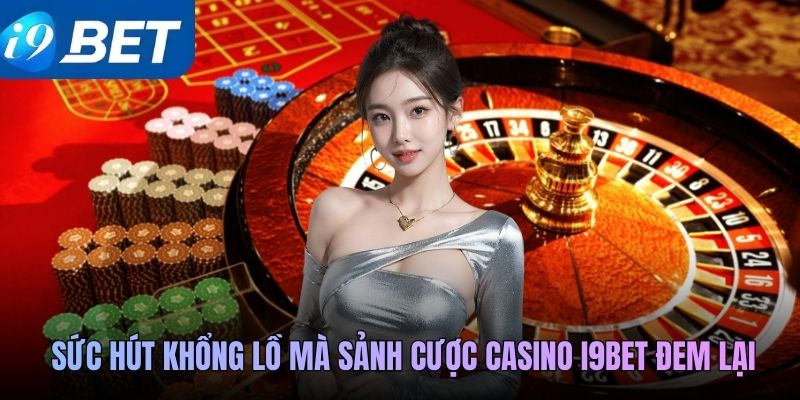 Sức hút khổng lồ mà sảnh cược casino I9Bet đem lại