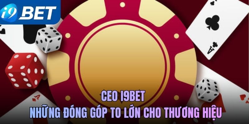 CEO i9BET - Những đóng góp to lớn cho thương hiệu