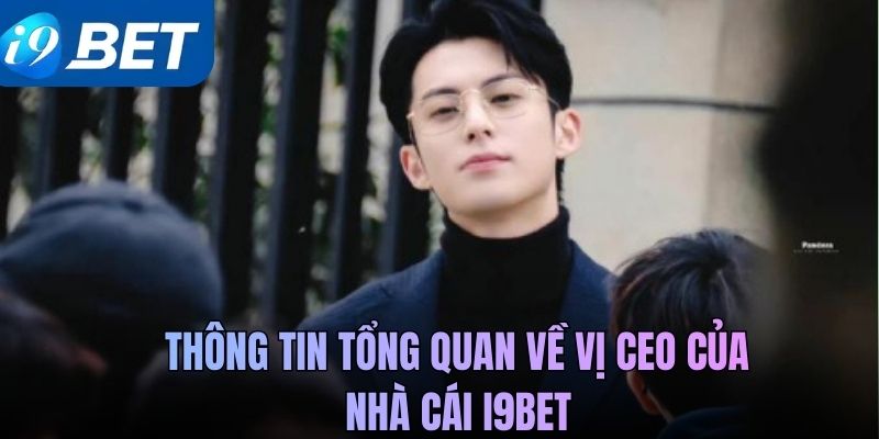 Thông tin tổng quan về vị CEO của nhà cái i9BET