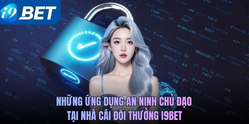 Những ứng dụng an ninh chủ đạo tại nhà cái đổi thưởng i9BET