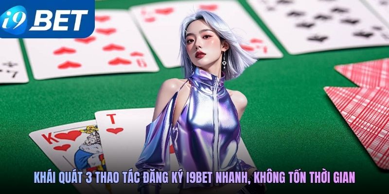 Khái quát 3 thao tác đăng ký i9BET nhanh, không tốn thời gian