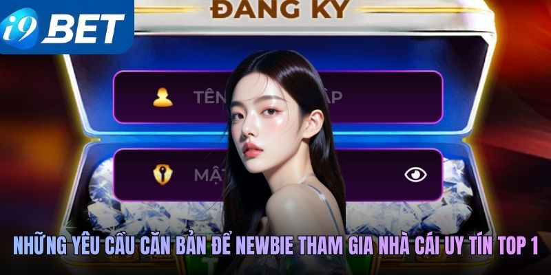 Những yêu cầu căn bản để newbie tham gia nhà cái uy tín top 1