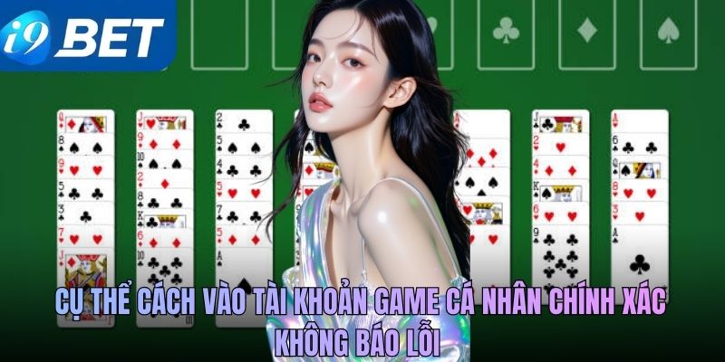 Cụ thể cách vào tài khoản game cá nhân chính xác, không báo lỗi