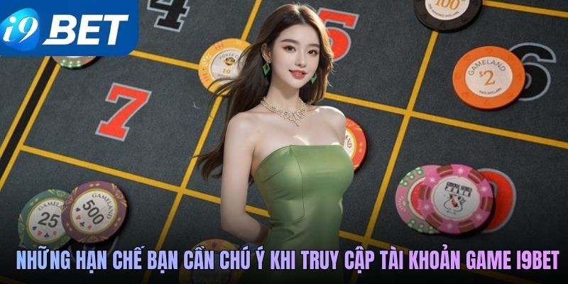 Những hạn chế bạn cần chú ý khi truy cập tài khoản game i9BET