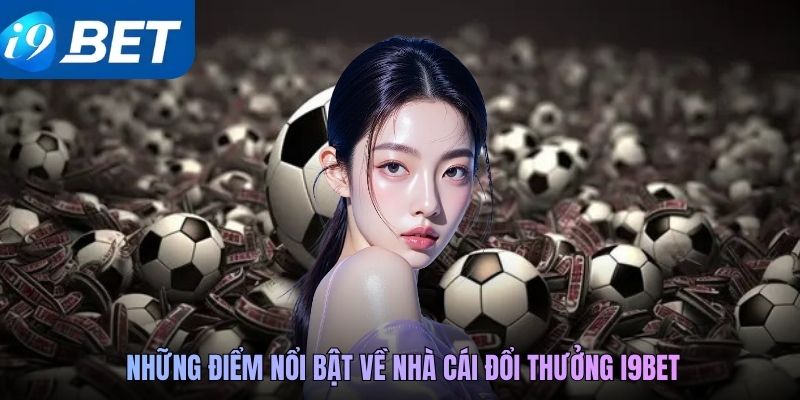 Những điểm nổi bật về nhà cái đổi thưởng i9BET
