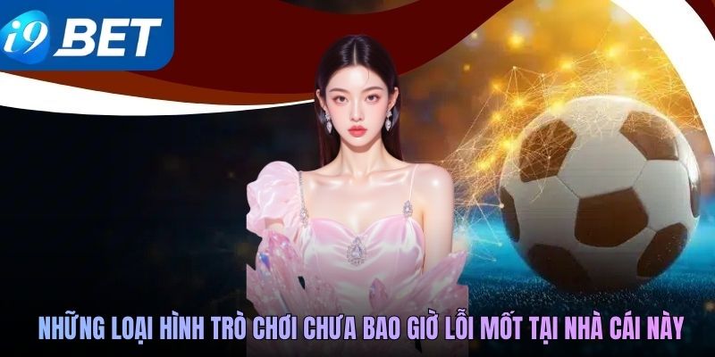 Những loại hình trò chơi chưa bao giờ lỗi mốt tại nhà cái này