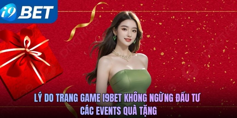 Lý do trang game i9BET không ngừng đầu tư các events quà tặng