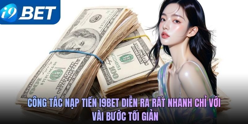 Công tác nạp tiền i9BET diễn ra rất nhanh chỉ với vài bước tối giản