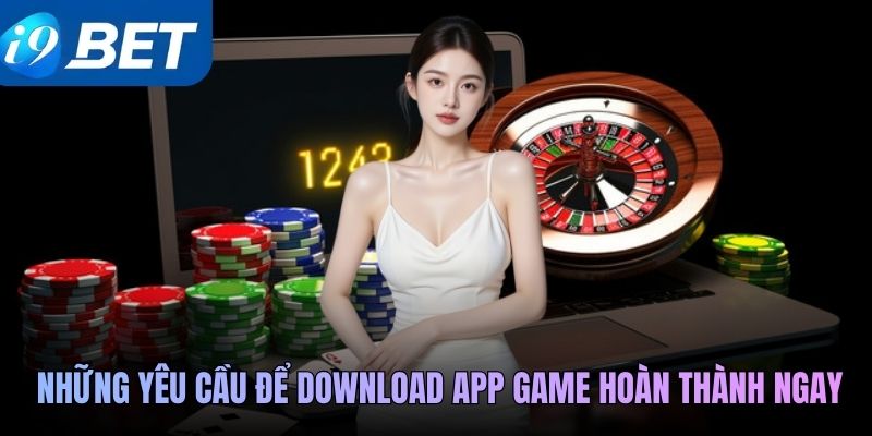 Những yêu cầu để download app game hoàn thành ngay