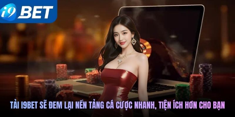 Tải i9BET sẽ đem lại nền tảng cá cược nhanh, tiện ích hơn cho bạn