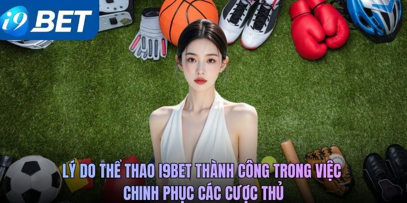 Lý do thể thao i9BET thành công trong việc chinh phục các cược thủ