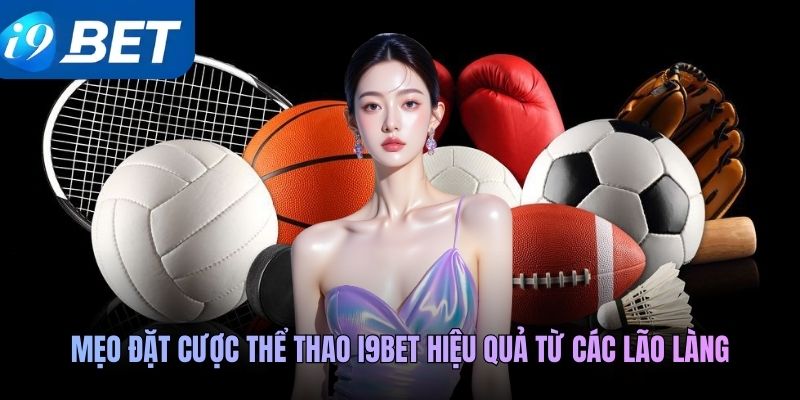 Mẹo đặt cược thể thao i9BET hiệu quả từ các lão làng